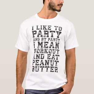 Workout and Eat Peanut Butter - I Like To Party T-Shirt
