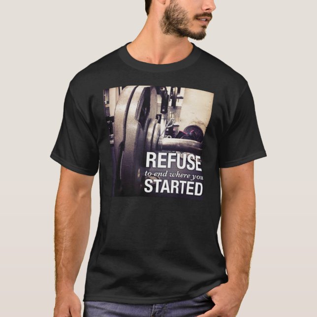 Workout Motivation Refuse To End Where You Started T-Shirt (Front)