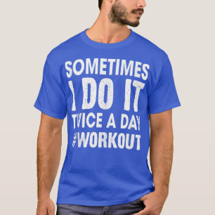 Workout Sometimes I Do It Twice A Day Fitness Love T-Shirt