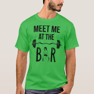 Workout Weight Training Gym Meet Me At The Bar T-Shirt