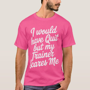 Workout Women's I Would Quit but My Trainer Scares T-Shirt