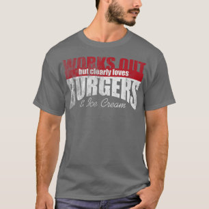 Works Out But Clearly Loves Burgers & Ice Cream 14 T-Shirt