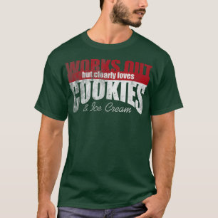 Works Out But Clearly Loves Cookies & Ice Cream 14 T-Shirt