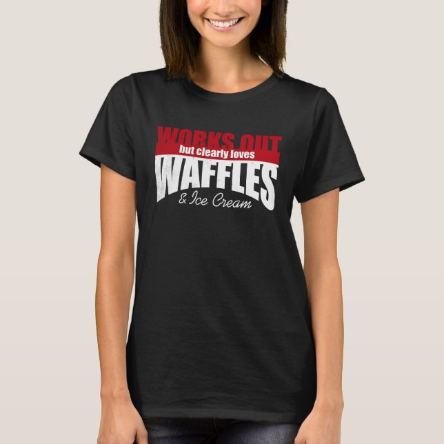 Works Out but Clearly Loves Waffles & Ice Cream T-Shirt (Front)