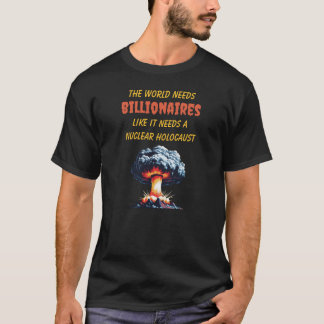 World Needs Billionaires Like a Nuclear Holocaust T-Shirt