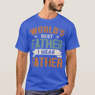 Worlds Best Father I Mean Father friends T-Shirt