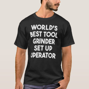 World's Best Tool Grinder Set Up Operator T-Shirt