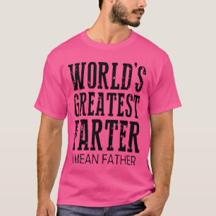 Worlds Greatest Farter I Mean Father Fathers Day f T-Shirt