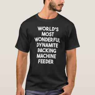 World's Most Wonderful Dynamite Packing Machine Fe T-Shirt