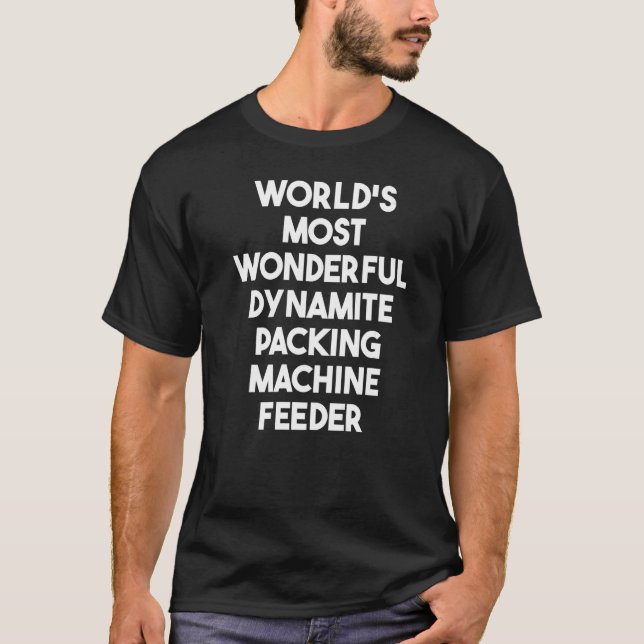 World's Most Wonderful Dynamite Packing Machine Fe T-Shirt (Front)