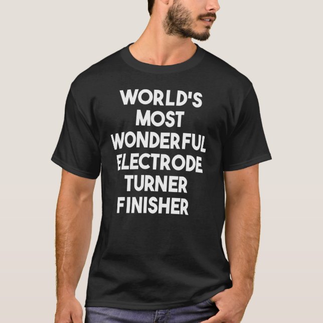 World's Most Wonderful Electrode Turner Finisher T-Shirt (Front)