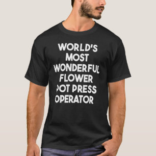 World's Most Wonderful Flower Pot Press Operator T-Shirt