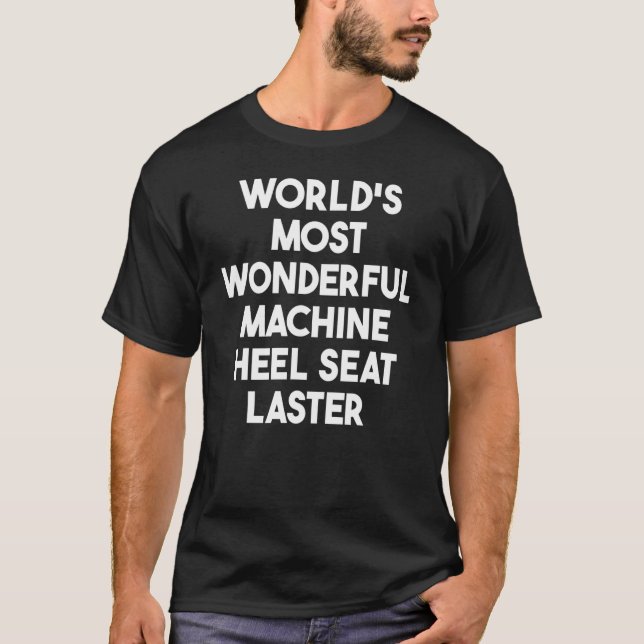World's Most Wonderful Machine Heel Seat Laster T-Shirt (Front)