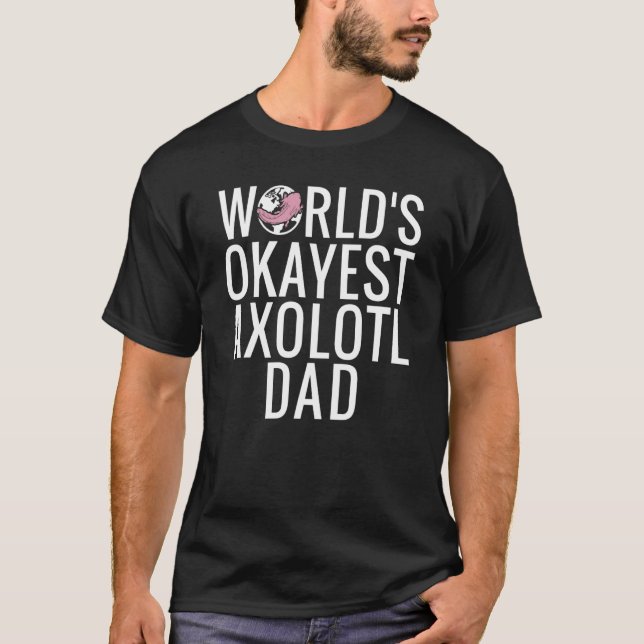 Worlds okayest Axolotl Dad T-Shirt (Front)