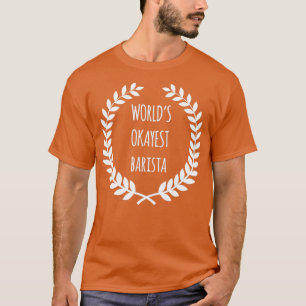 Worldx27s Okayest Barista White T-Shirt