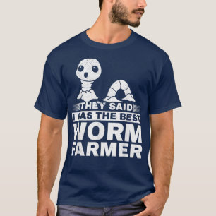 Worm Farm Worm Farming They Said I Was The Best Wo T-Shirt