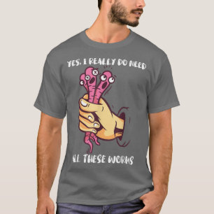 Worm Farmer Yes, I Really Do Need All These Worms T-Shirt