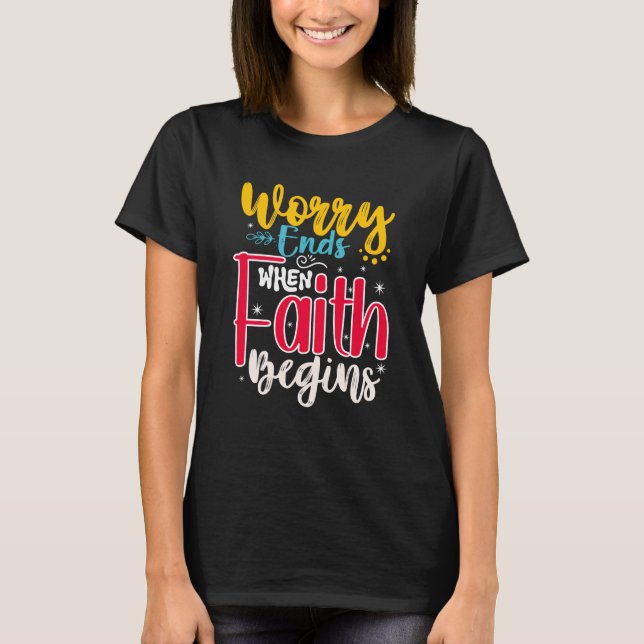 WORRY ENDS WHEN FAITH BEGINS T-Shirt (Front)