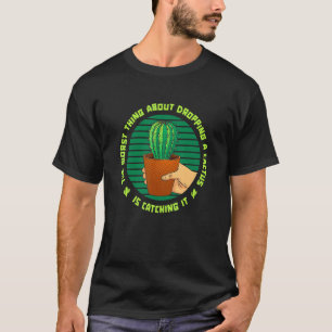 Worst Thing About Dropping A Cactus Is Catching It T-Shirt