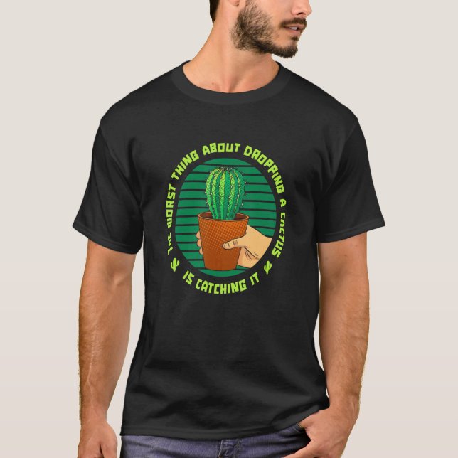 Worst Thing About Dropping A Cactus Is Catching It T-Shirt (Front)
