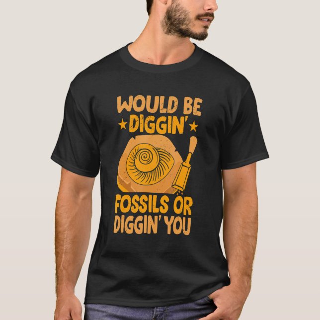 Would Be Diggin' Fossils Collecting  Fossil Hunter T-Shirt (Front)