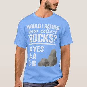 Would I Rather Now Collect Rocks Collector Mineral T-Shirt