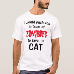 would push you in front of ZOMBIES to save my CAT T-Shirt