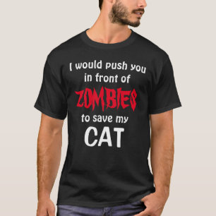 would push you in front of ZOMBIES to save my CAT T-Shirt