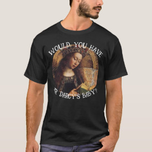 WOULD YOU HAVE MR DARCY'S BABY JANE AUSTEN T-Shirt