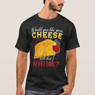 Would You Like Some Cheese With That Whine Wine T-Shirt