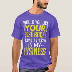 Would You Like Your Nose Back Found It In My Busin T-Shirt