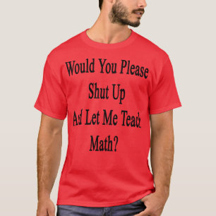 Would You Please Shut Up And Let Me Teach Math  T-Shirt