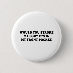 WOULD YOU STROKE MY EGO - ITS IN MY FRONT POCKET T 6 CM ROUND BADGE