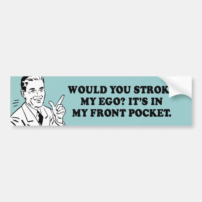WOULD YOU STROKE MY EGO - ITS IN MY FRONT POCKET T BUMPER STICKER (Front)