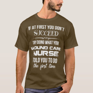 Wound Care Nurse  If at first you dont succeed t  T-Shirt