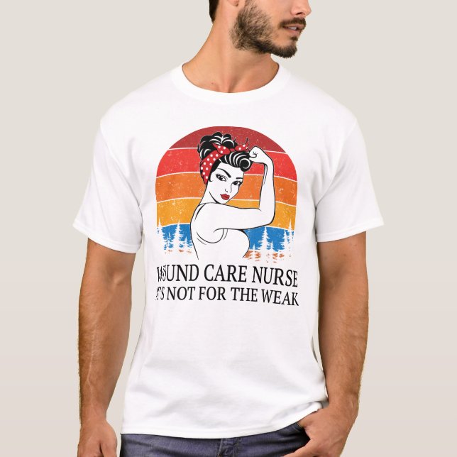 Wound Care Nurse It's not for the Weak T-Shirt (Front)
