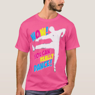 Wow You Can Really Dance For Ballet Tap Jazz Moder T-Shirt