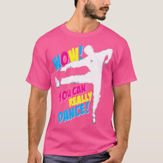 Wow You Can Really Dance For Ballet Tap Jazz Moder T-Shirt