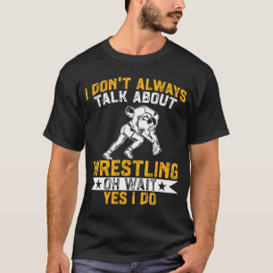 Wrestler I Always Talk About Wrestling Yes I Do Wr T-Shirt