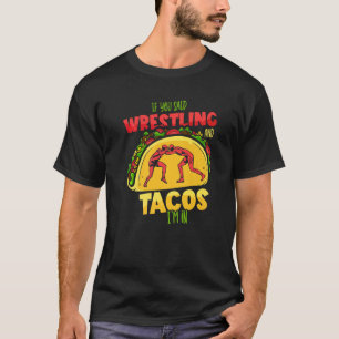 Wrestler Taco  If You Said Wrestling And Tacos I'm T-Shirt