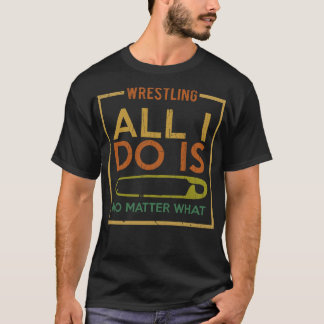 Wrestling All I Do Is T-Shirt
