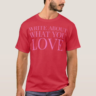 Write about what you love A Writerx27s Life T-Shirt