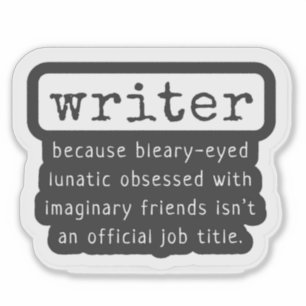 Writer Because Bleary-Eyed Lunatic ... Funny