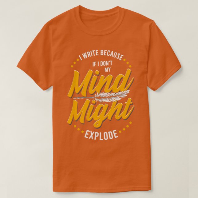 Writer I Write Because If I Dont My Mind Might Exp T-Shirt (Design Front)