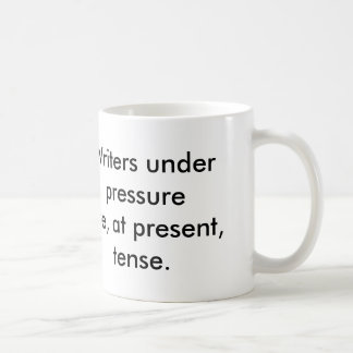 Writers under pressure are, at present, tense. coffee mug