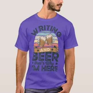 Writing and Beer that's why I'm here Funny  T-Shirt
