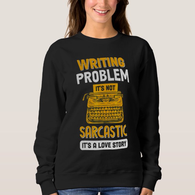 Writing Problem It's Not Sarcastic   Writers Autho Sweatshirt (Front)