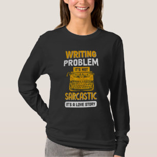 Writing Problem It's Not Sarcastic Writers Autho T-Shirt