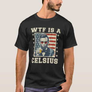 WTF Is A Celsius Abe Lincoln July 4th Funny Patrio T-Shirt