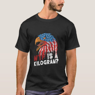 WTF Is A Kilogram Funny 4th Of July Patriotic Eagl T-Shirt
